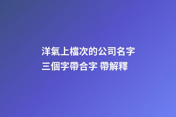 洋氣上檔次的公司名字三個字帶合字 帶解釋-第1張-公司起名-玄機派